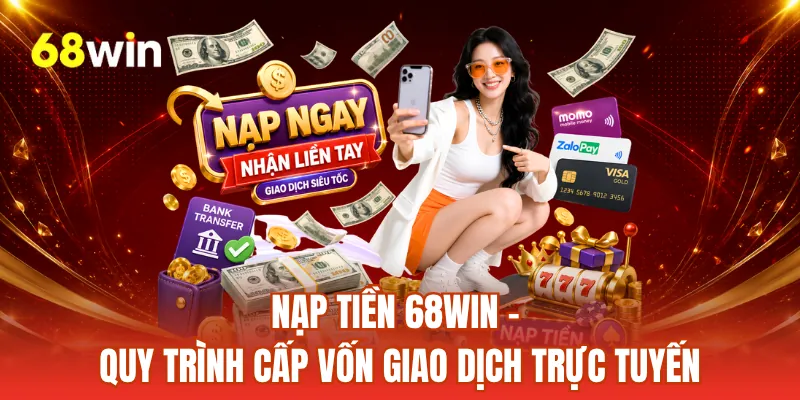 Nạp Tiền 68WIN - Quy Trình Cấp Vốn Giao Dịch Trực Tuyến